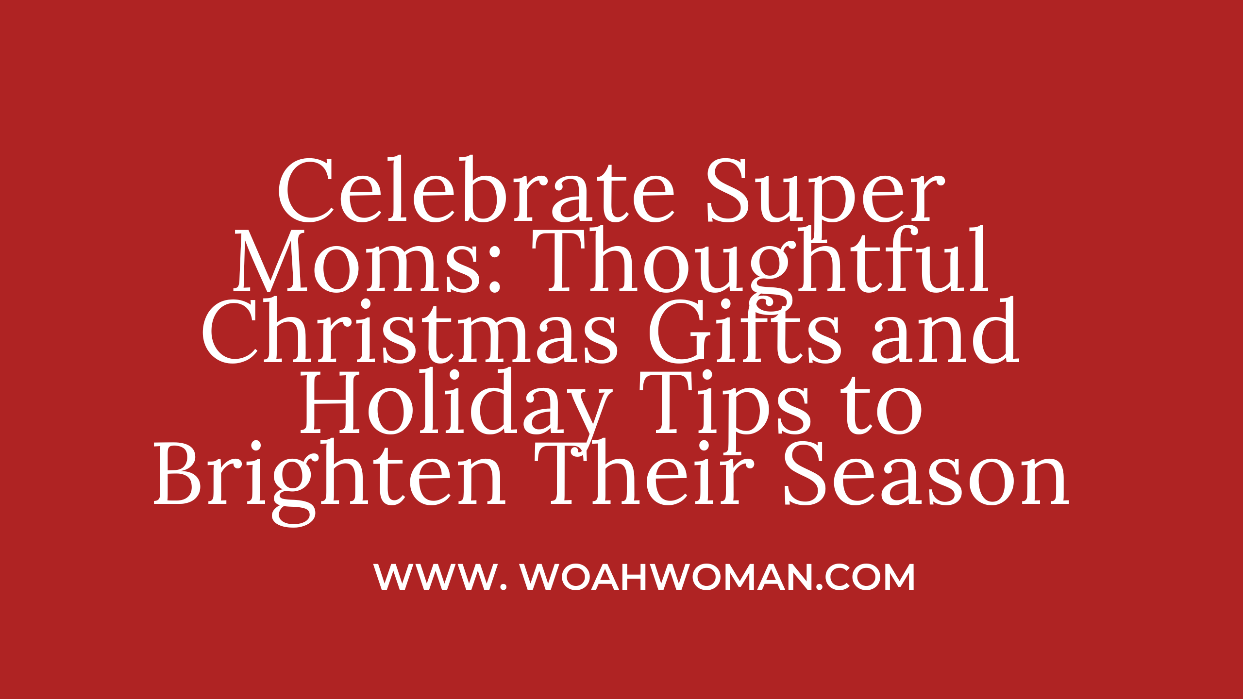 Celebrate Super Moms: Thoughtful Christmas Gifts and Holiday Tips to Brighten Their Season